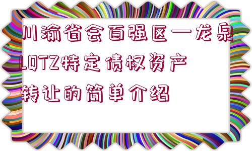 川渝省會百強區(qū)—龍泉LQTZ特定債權資產轉讓的簡單介紹