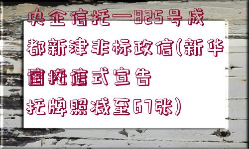 央企信托—825號成都新津非標(biāo)政信(新華信托正式宣告
國內(nèi)信托牌照減至67張)