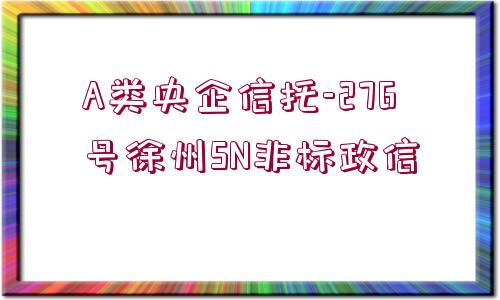 A類央企信托-276號徐州SN非標政信