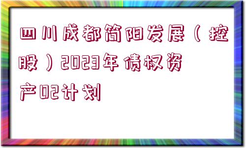 四川成都簡(jiǎn)陽(yáng)發(fā)展（控股）2023年債權(quán)資產(chǎn)02計(jì)劃