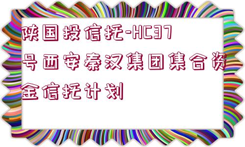 陜國投信托-HC37號西安秦漢集團集合資金信托計劃