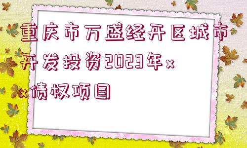 重慶市萬盛經(jīng)開區(qū)城市開發(fā)投資2023年xx債權(quán)項目