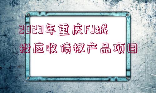 2023年重慶FJ城投應(yīng)收債權(quán)產(chǎn)品項(xiàng)目