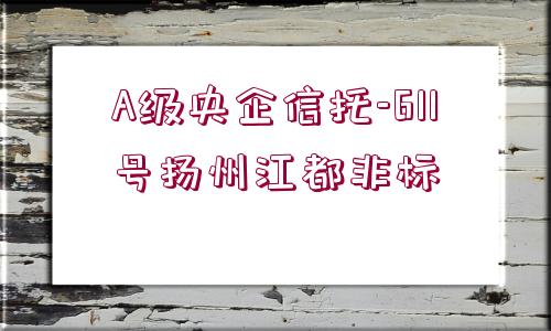 A級央企信托-611號揚(yáng)州江都非標(biāo)