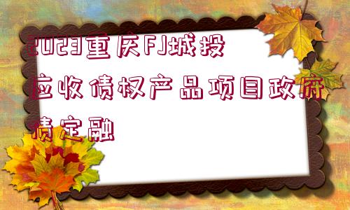 2023重慶FJ城投應收債權產(chǎn)品項目政府債定融