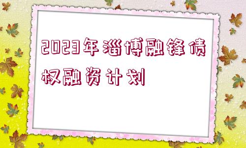 2023年淄博融鋒債權(quán)融資計(jì)劃