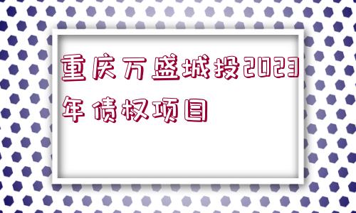 重慶萬盛城投2023年債權(quán)項目