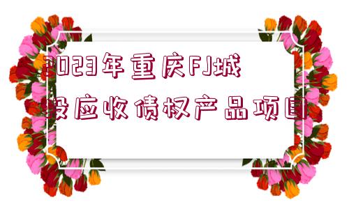 2023年重慶FJ城投應(yīng)收債權(quán)產(chǎn)品項目