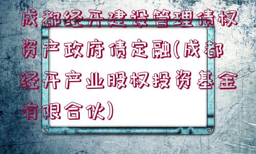 成都經(jīng)開建設管理債權資產(chǎn)政府債定融(成都經(jīng)開產(chǎn)業(yè)股權投資基金有限合伙)