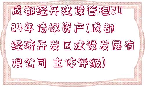 成都經(jīng)開建設(shè)管理2024年債權(quán)資產(chǎn)(成都經(jīng)濟(jì)開發(fā)區(qū)建設(shè)發(fā)展有限公司 主體評(píng)級(jí))