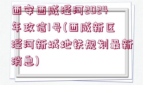 西安西咸涇河2024年政信1號(hào)(西咸新區(qū)涇河新城地鐵規(guī)劃最新消息)