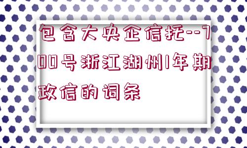 包含大央企信托--700號(hào)浙江湖州1年期政信的詞條