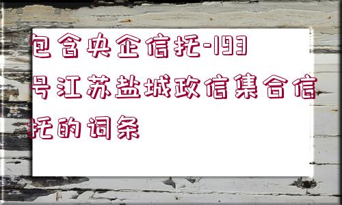 包含央企信托-193號江蘇鹽城政信集合信托的詞條