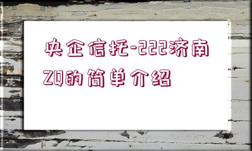 央企信托-222濟(jì)南ZQ的簡(jiǎn)單介紹