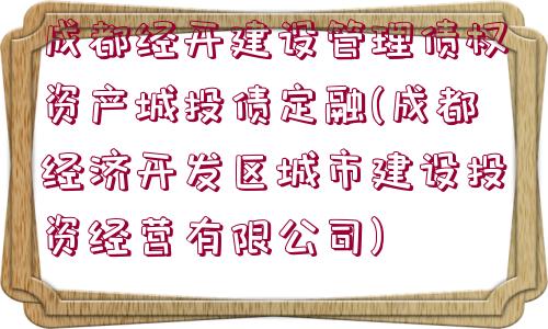 成都經(jīng)開建設(shè)管理債權(quán)資產(chǎn)城投債定融(成都經(jīng)濟開發(fā)區(qū)城市建設(shè)投資經(jīng)營有限公司)