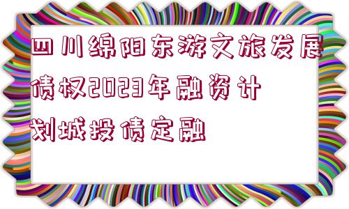 四川綿陽東游文旅發(fā)展債權(quán)2023年融資計劃城投債定融