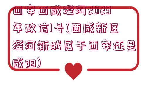 西安西咸涇河2023年政信1號(西咸新區(qū)涇河新城屬于西安還是咸陽)