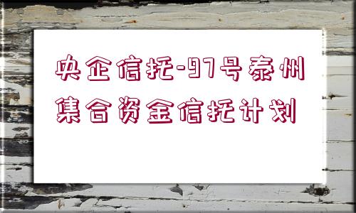 央企信托-97號泰州集合資金信托計劃