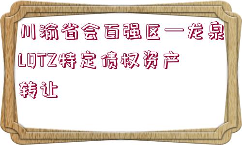 川渝省會百強區(qū)—龍泉LQTZ特定債權(quán)資產(chǎn)轉(zhuǎn)讓