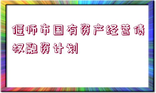 偃師市國(guó)有資產(chǎn)經(jīng)營(yíng)債權(quán)融資計(jì)劃