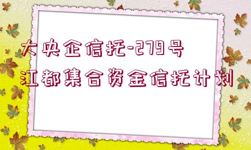 大央企信托-279號(hào)江都集合資金信托計(jì)劃