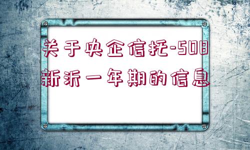 關于央企信托-508新沂一年期的信息