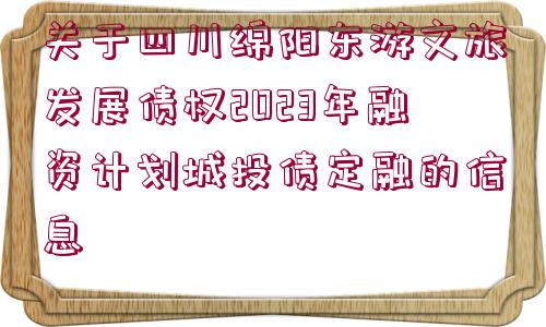 關(guān)于四川綿陽(yáng)東游文旅發(fā)展債權(quán)2023年融資計(jì)劃城投債定融的信息