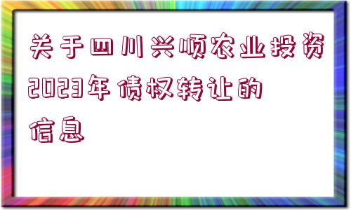 關(guān)于四川興順農(nóng)業(yè)投資2023年債權(quán)轉(zhuǎn)讓的信息