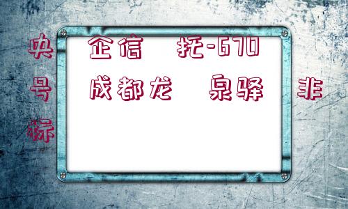 央?企信?托-670號?成都龍?泉驛?非標(biāo)