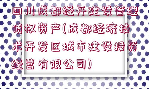 四川成都經開建設管理債權資產(成都經濟技術開發(fā)區(qū)城市建設投資經營有限公司)