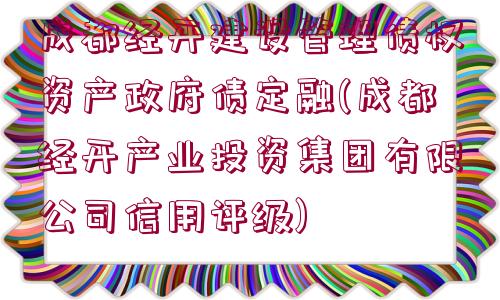 成都經(jīng)開建設管理債權資產(chǎn)政府債定融(成都經(jīng)開產(chǎn)業(yè)投資集團有限公司信用評級)