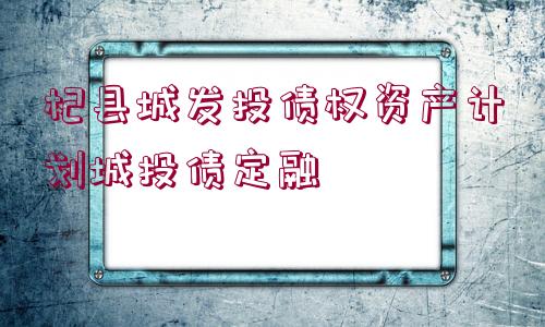 杞縣城發(fā)投債權(quán)資產(chǎn)計劃城投債定融