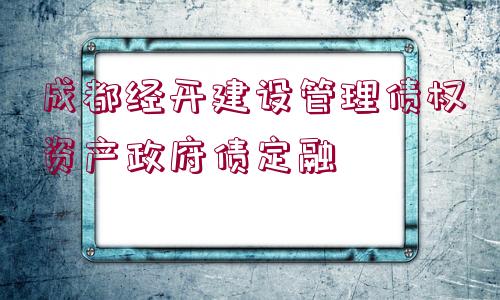 成都經開建設管理債權資產政府債定融