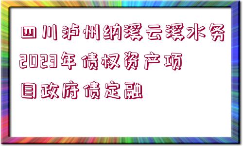 四川瀘州納溪云溪水務(wù)2023年債權(quán)資產(chǎn)項(xiàng)目政府債定融