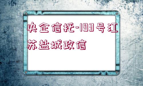 央企信托-193號江蘇鹽城政信