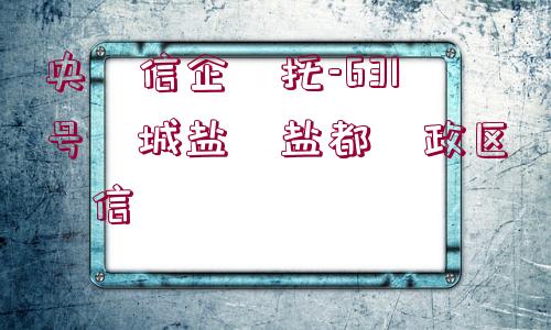 央?信企?托-631號?城鹽?鹽都?政區(qū)?信