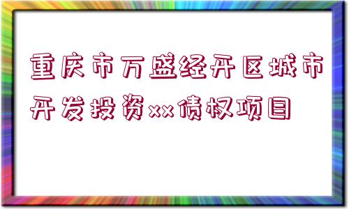 重慶市萬盛經(jīng)開區(qū)城市開發(fā)投資xx債權(quán)項(xiàng)目