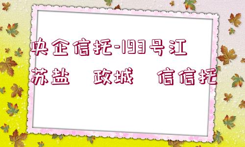 央企信托-193號(hào)江蘇鹽?政城?信信托