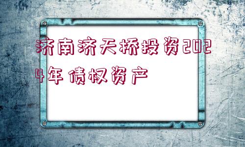 濟南濟天橋投資2024年債權(quán)資產(chǎn)