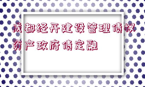 成都經(jīng)開建設(shè)管理債權(quán)資產(chǎn)政府債定融