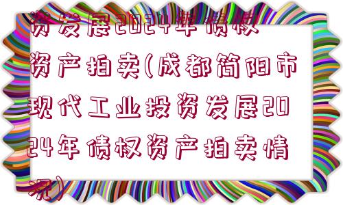 成都簡陽市現(xiàn)代工業(yè)投資發(fā)展2024年債權(quán)資產(chǎn)拍賣(成都簡陽市現(xiàn)代工業(yè)投資發(fā)展2024年債權(quán)資產(chǎn)拍賣情況)