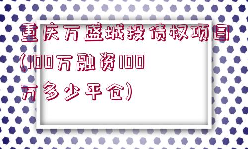 重慶萬(wàn)盛城投債權(quán)項(xiàng)目(100萬(wàn)融資100萬(wàn)多少平倉(cāng))