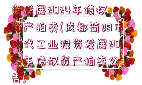 成都簡(jiǎn)陽市現(xiàn)代工業(yè)投資發(fā)展2024年債權(quán)資產(chǎn)拍賣(成都簡(jiǎn)陽市現(xiàn)代工業(yè)投資發(fā)展2024年債權(quán)資產(chǎn)拍賣公告)