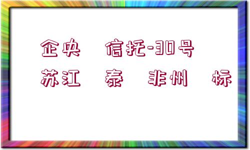 ?企央?信托-30號?蘇江?泰?非州?標(biāo)