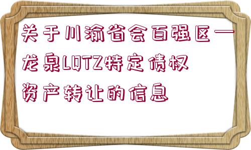 關(guān)于川渝省會(huì)百強(qiáng)區(qū)—龍泉LQTZ特定債權(quán)資產(chǎn)轉(zhuǎn)讓的信息