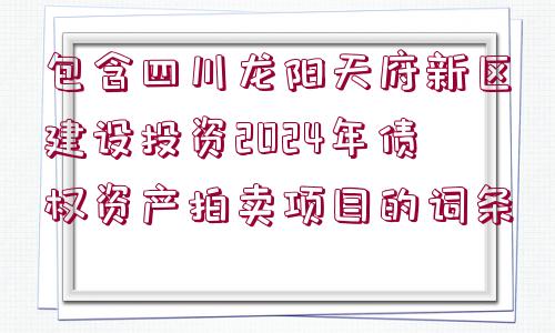 包含四川龍陽天府新區(qū)建設投資2024年債權資產拍賣項目的詞條