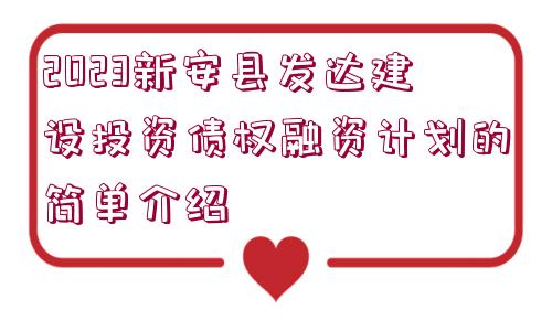 2023新安縣發(fā)達(dá)建設(shè)投資債權(quán)融資計(jì)劃的簡(jiǎn)單介紹