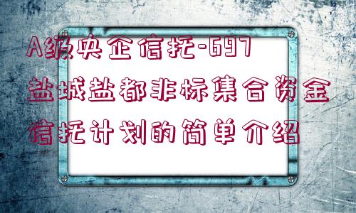 A級央企信托-697鹽城鹽都非標(biāo)集合資金信托計劃的簡單介紹