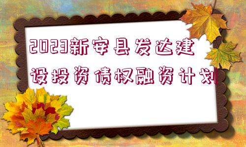 2023新安縣發(fā)達(dá)建設(shè)投資債權(quán)融資計劃