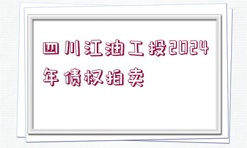 四川江油工投2024年債權拍賣